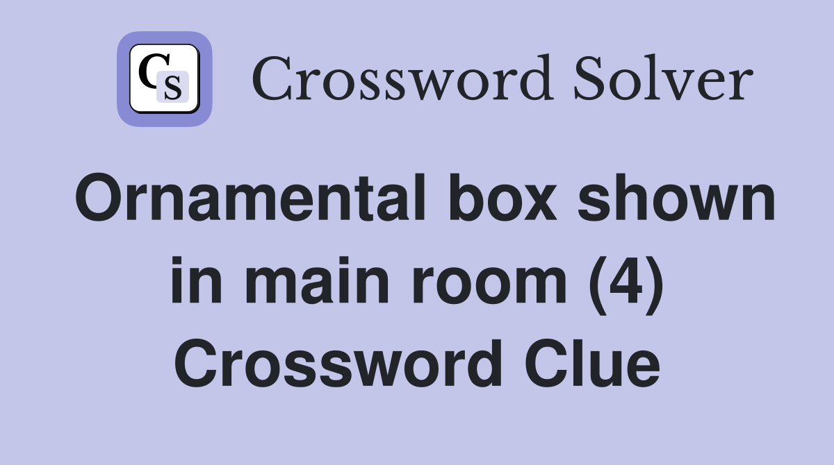 Ornamental box shown in main room (4) - Crossword Clue Answers ...